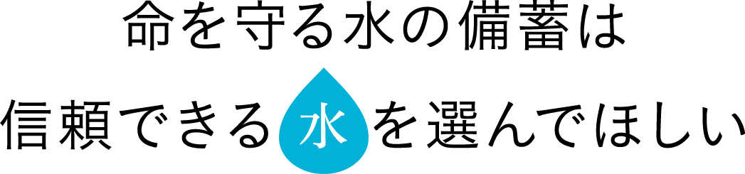 命を守る水の備蓄は信頼できる水を選んでほしい