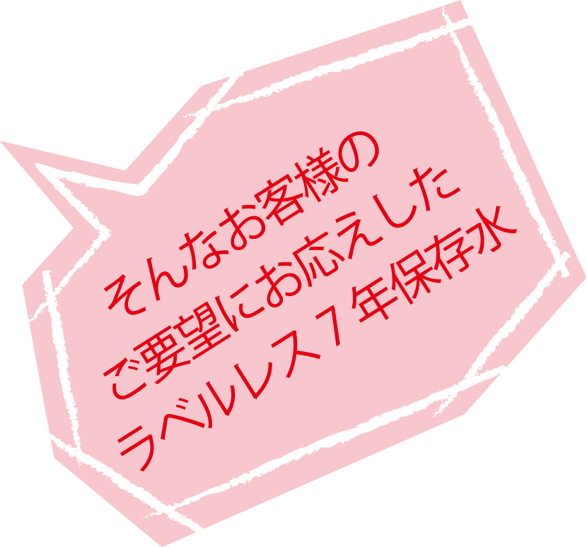 そんなお客様のご要望にお応えしたラベルレス7年保存水